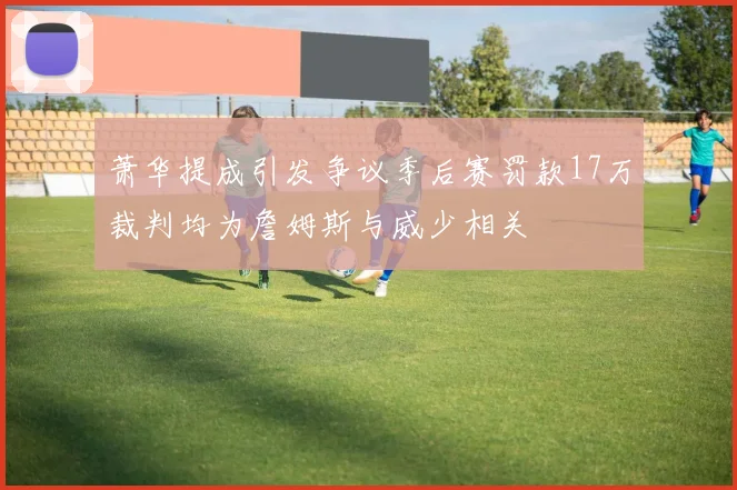萧华提成引发争议季后赛罚款17万裁判均为詹姆斯与威少相关