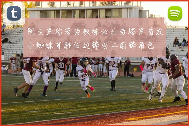 阿圭罗称若为教练必让劳塔罗首发小蜘蛛可胜任边锋或二前锋角色