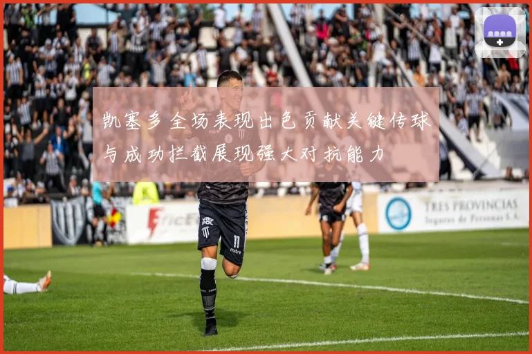 凯塞多全场表现出色贡献关键传球与成功拦截展现强大对抗能力