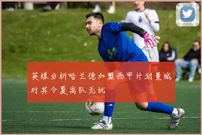 英媒分析哈兰德加盟西甲计划曼城对其今夏离队无忧