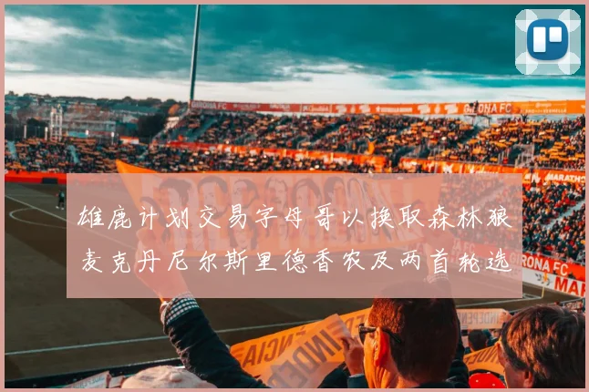 雄鹿计划交易字母哥以换取森林狼麦克丹尼尔斯里德香农及两首轮选秀权