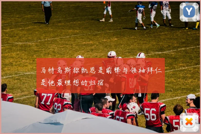 马特乌斯称凯恩是前锋与领袖拜仁是他最理想的归宿