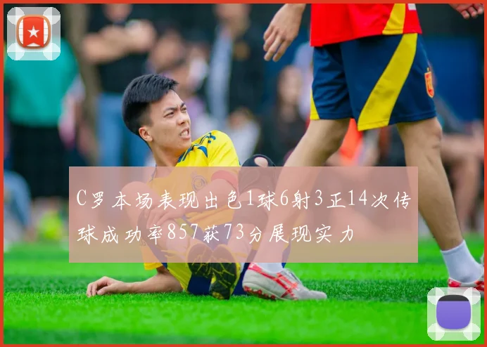 C罗本场表现出色1球6射3正14次传球成功率857获73分展现实力