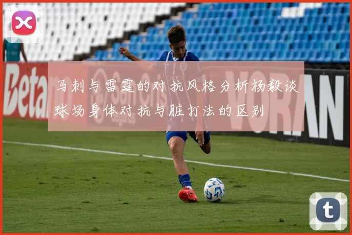 马刺与雷霆的对抗风格分析杨毅谈球场身体对抗与脏打法的区别