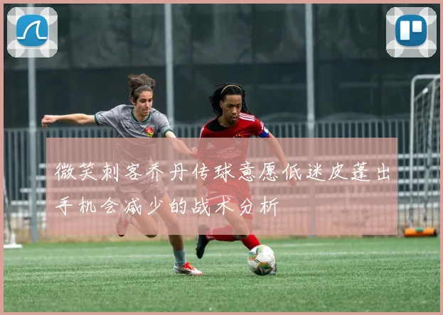 微笑刺客乔丹传球意愿低迷皮蓬出手机会减少的战术分析